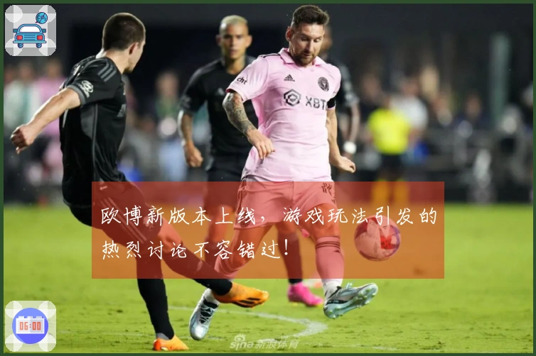 欧博新版本上线，游戏玩法引发的热烈讨论不容错过！