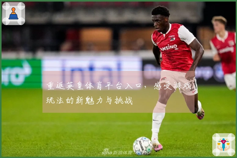 重返英皇体育平台入口，感受游戏玩法的新魅力与挑战