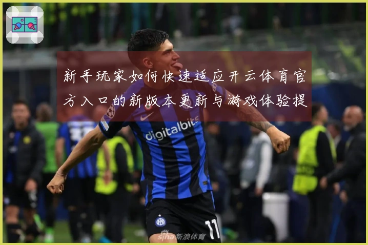 新手玩家如何快速适应开云体育官方入口的新版本更新与游戏体验提升技巧