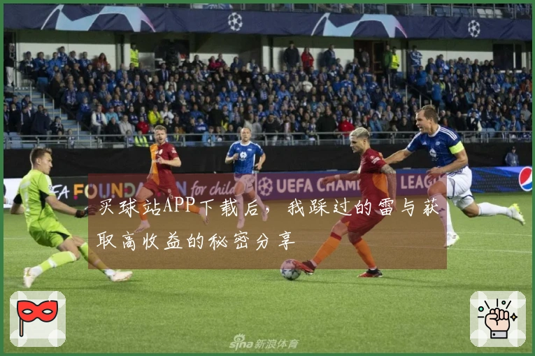 买球站APP下载后，我踩过的雷与获取高收益的秘密分享