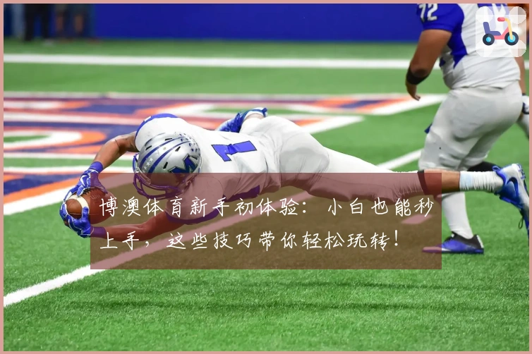 博澳体育新手初体验：小白也能秒上手，这些技巧带你轻松玩转！