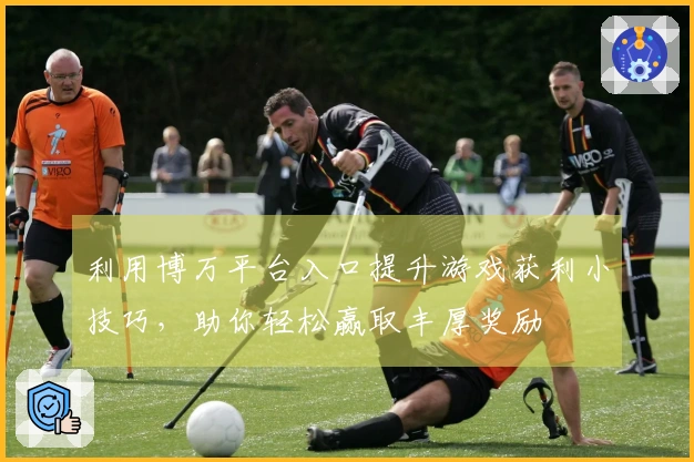 利用博万平台入口提升游戏获利小技巧，助你轻松赢取丰厚奖励