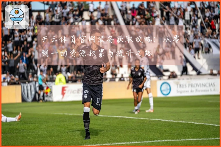 开云体育官网装备获取攻略：从零到一的资源积累与提升之路