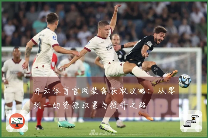 开云体育官网装备获取攻略：从零到一的资源积累与提升之路