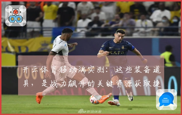 开云体育移动端实测：这些装备道具，是战力飙升的关键资源获取捷径