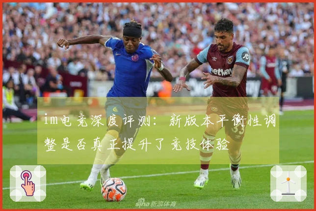 im电竞深度评测：新版本平衡性调整是否真正提升了竞技体验