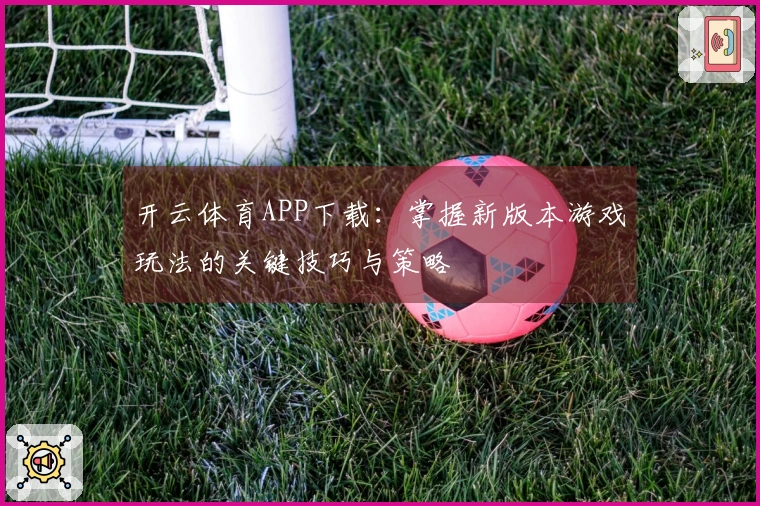 开云体育APP下载:掌握新版本游戏玩法的关键技巧与策略
